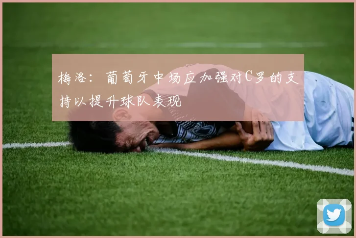 梅洛：葡萄牙中场应加强对C罗的支持以提升球队表现