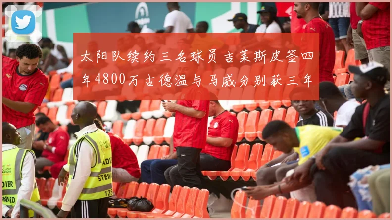 太阳队续约三名球员吉莱斯皮签四年4800万古德温与马威分别获三年合同