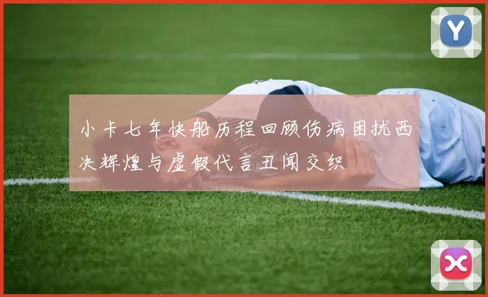 小卡七年快船历程回顾伤病困扰西决辉煌与虚假代言丑闻交织