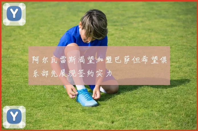阿尔瓦雷斯渴望加盟巴萨但希望俱乐部先展现签约实力
